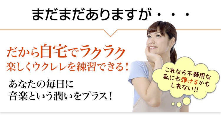 だから自宅でラクラクウクレレが弾けるようになる!これなら不器用な私にも弾けるかもしれない!