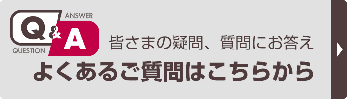 皆さまの疑問、質問にお答え。よくあるご質問はこちらから